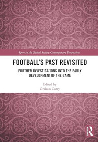 Football's Past Revisited (Further Investigations into the Early Development of the Game) by Graham Curry, 9781032884233