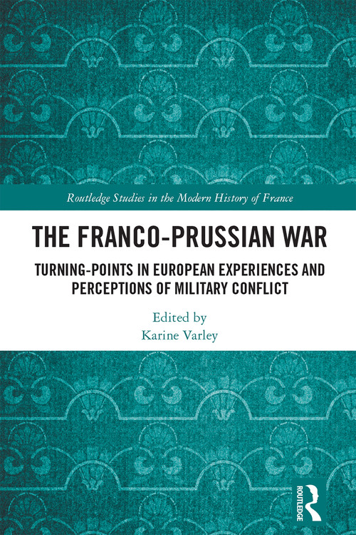 The Franco-Prussian War (Turning-Points in European Experiences and Perceptions of Military Conflict) by Karine Varley, 9781032373935