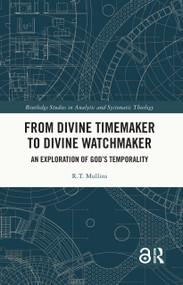 From Divine Timemaker to Divine Watchmaker (An Exploration of God's Temporality) by R.T. Mullins, 9781032832890