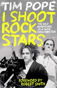 I Shoot Rock Stars (The Wild Adventures of a Music Video Director) by Tim Pope, Robert Smith, 9798895152140