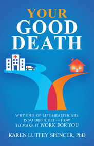 Your Good Death (Why End-of-Life Healthcare Is So Difficult and How to Make it Work for You) by Karen Lutfey Spencer, 9798895652787