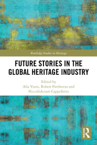 Future Stories in the Global Heritage Industry by Alia Yunis, Robert Parthesius, NiccolòAcram Cappelletto, 9781032804415