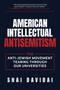 American Intellectual Antisemitism (The Anti-Jewish Movement Tearing Through Our Universities) by Shai Davidai, 9798895655849