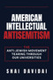 American Intellectual Antisemitism (The Fight Against the Anti-Jewish Movement Taking Over Elite Universities) by Shai Davidai, 9798895655849