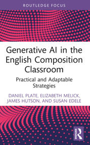 Generative AI in the English Composition Classroom (Practical and Adaptable Strategies) by Daniel Plate, Elizabeth Melick, James Hutson, Susan Edele, 9781032831367