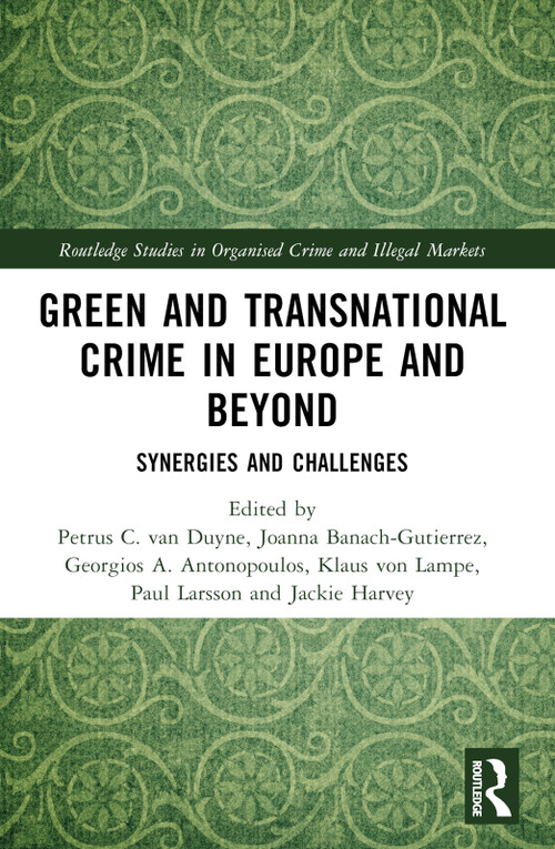 Green and Transnational Crime in Europe and Beyond (Synergies and Challenges) by Petrus C. van Duyne, Joanna Banach-Gutierrez, Georgios A. Antonopoulos, Klaus von Lampe, Paul Larsson, Jackie Harvey, 9781032870779