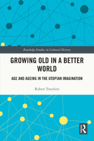 Growing Old in a Better World (Age and Ageing in the Utopian Imagination) by Robert Troschitz, 9781032817958