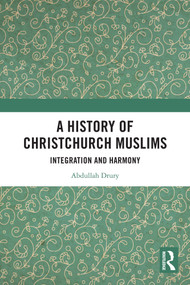 A History of Christchurch Muslims (Integration and Harmony) by Abdullah Drury, 9781032771847