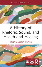A History of Rhetoric, Sound, and Health and Healing by Kristin Marie Bivens, 9781032724409
