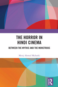 The Horror in Hindi Cinema (Between the Mythic and the Monstrous) by Meraj Ahmed Mubarki, 9781032962603