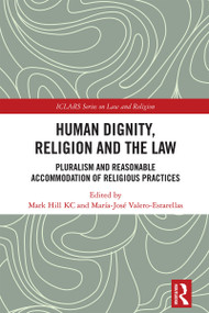 Human Dignity, Religion and the Law (Pluralism and Reasonable Accommodation of Religious Practices) by Mark Hill KC, María-José Valero-Estarellas, 9781032820774
