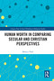 Human Worth in Comparing Secular and Christian Perspectives by Monica Thiel, 9781032740683