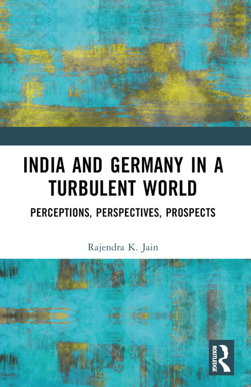 India and Germany in a Turbulent World (Perceptions, Perspectives, Prospects) by Rajendra K. Jain, 9781032886671