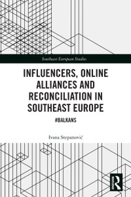 Influencers, Online Alliances and Reconciliation in Southeast Europe (#Balkans) by Ivana Stepanovic, 9781032551777