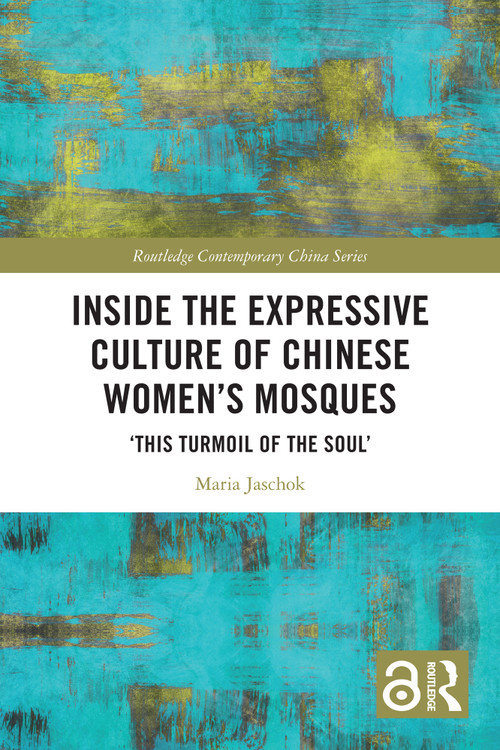 Inside the Expressive Culture of Chinese Women's Mosques (‘This Turmoil of the Soul') by Maria Jaschok, 9781032618531
