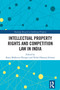 Intellectual Property Rights and Competition Law in India by Rajni Malhotra Dhingra, Nisha Dhanraj Dewani, 9781032749198