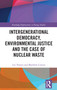 Intergenerational Democracy, Environmental Justice and the Case of Nuclear Waste by Lee Towers, Matthew Cotton, 9781032728001