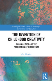 The Invention of Childhood Creativity (Colonialities and the Production of Difference) by Cat Martins, 9781032727820
