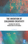 The Invention of Childhood Creativity (Colonialities and the Production of Difference) by Cat Martins, 9781032727820