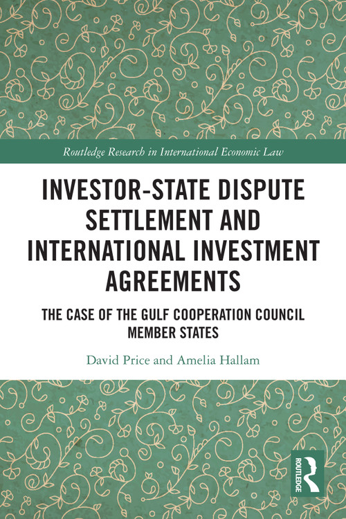 Investor-State Dispute Settlement and International Investment Agreements (The Case of the Gulf Cooperation Council Member States) by David Price, Amelia Hallam, 9781032770635