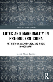 Lutes and Marginality in Pre-Modern China (Art History, Archaeology, and Music Iconography) by Ingrid Maren Furniss, 9781032309125