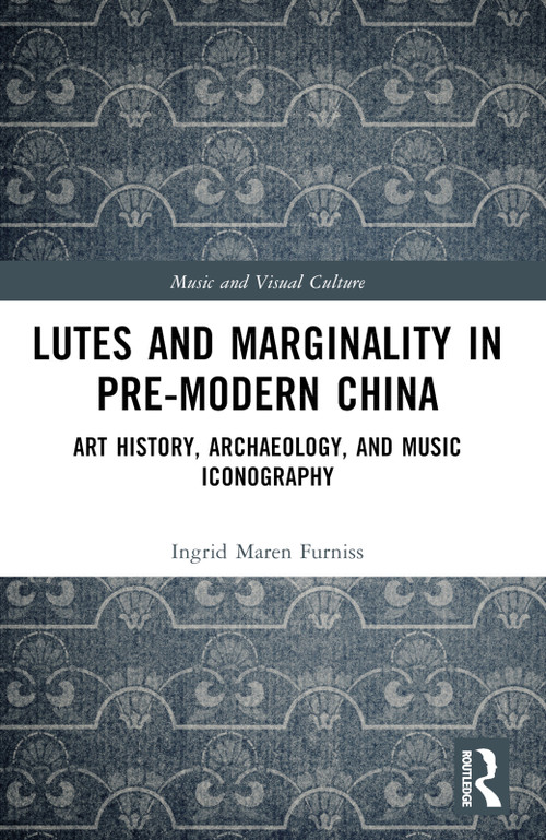 Lutes and Marginality in Pre-Modern China (Art History, Archaeology, and Music Iconography) by Ingrid Maren Furniss, 9781032309125