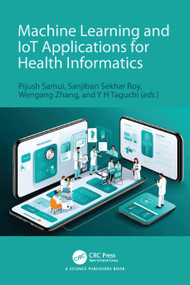 Machine Learning and IoT Applications for Health Informatics by Pijush Samui, Sanjiban Sekhar Roy, Wengang Zhang, Y H Taguchi, 9781032544571