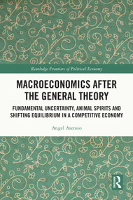 Macroeconomics After the General Theory (Fundamental Uncertainty, Animal Spirits and Shifting Equilibrium in a Competitive Economy) by Angel Asensio, 9781032414751