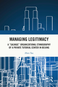 Managing Legitimacy (A “Salvage” Organizational Ethnography of a Private Tutorial Center in Beijing) by Zhen Tao, 9781032956930