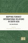 Mapping Feminist International Relations in South Asia (Past and Present) by Shweta Singh, Amena Mohsin, 9781032946665