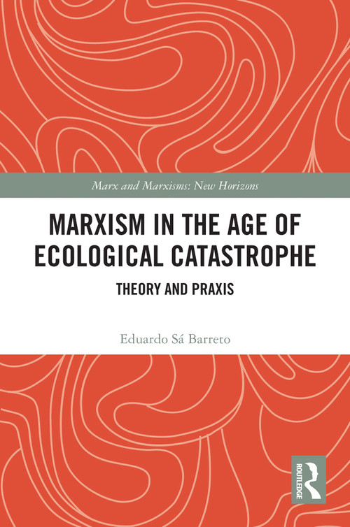 Marxism in the Age of Ecological Catastrophe (Theory and Praxis) by Eduardo Sá Barreto, 9781032843933