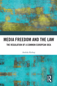 Media Freedom and the Law (The Regulation of a Common European Idea) by András Koltay, 9781032343310