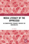 Media Literacy of the Oppressed (An Emancipatory Pedagogy for/with the Marginalized) by Jad Melki, 9781032803197