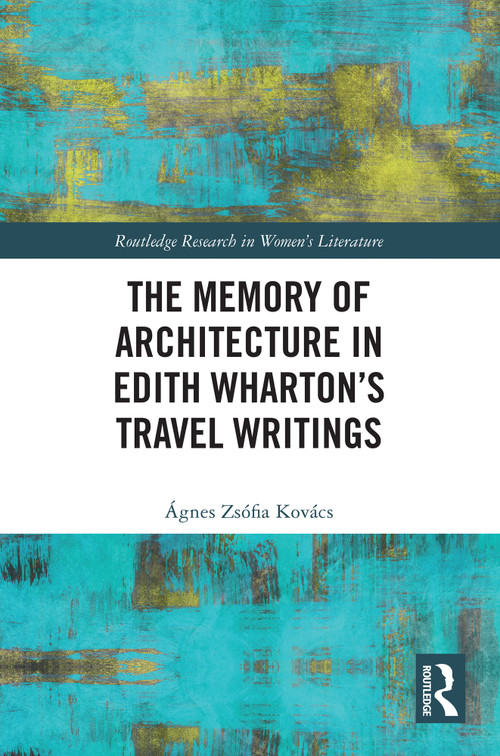 The Memory of Architecture in Edith Wharton's Travel Writings by Ágnes Zsófia Kovács, 9781032580319