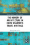 The Memory of Architecture in Edith Wharton's Travel Writings by Ágnes Zsófia Kovács, 9781032580319