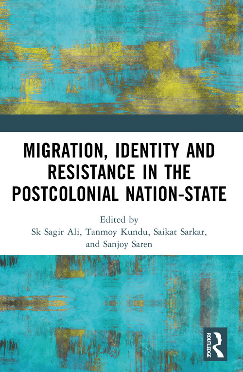 Migration, Identity and Resistance in the Postcolonial Nation-State by Sk Sagir Ali, Tanmoy Kundu, Saikat Sarkar, Sanjoy Saren, 9781032874777
