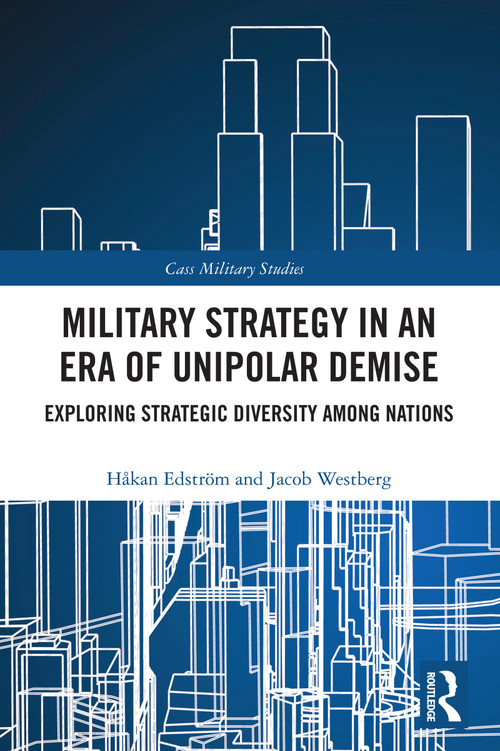 Military Strategy in an Era of Unipolar Demise (Exploring Strategic Diversity among Nations) by Håkan Edström, Jacob Westberg, 9781032889733
