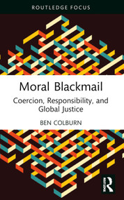 Moral Blackmail (Coercion, Responsibility, and Global Justice) by Ben Colburn, 9781032195292