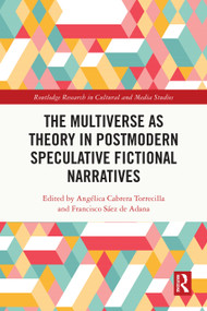 The Multiverse as Theory in Postmodern Speculative Fictional Narratives by Angélica Cabrera Torrecilla, Francisco Sáez de Adana, 9781032699769
