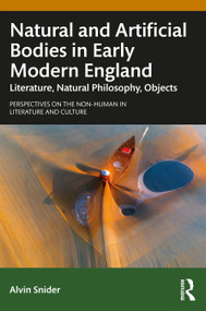 Natural and Artificial Bodies in Early Modern England (Literature, Natural Philosophy, Objects) by Alvin Snider, 9781032911335