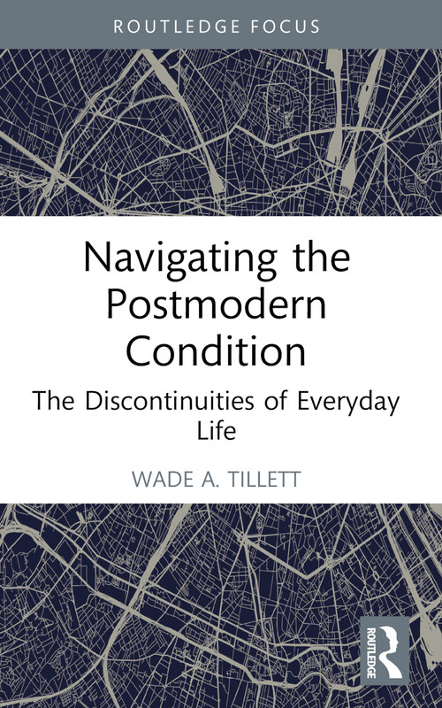 Navigating the Postmodern Condition (The Discontinuities of Everyday Life) by Wade A. Tillett, 9781032749952