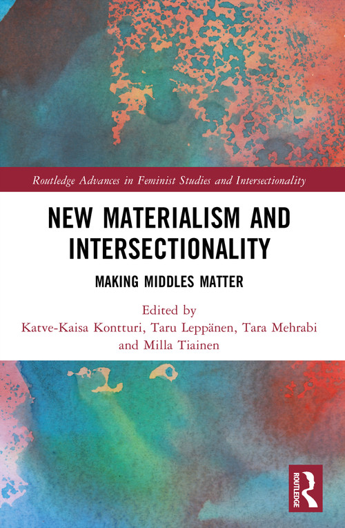 New Materialism and Intersectionality (Making Middles Matter) by Katve-Kaisa Kontturi, Taru Leppänen, Tara Mehrabi, Milla Tiainen, 9781032518053