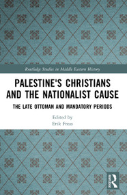 Palestine's Christians and the Nationalist Cause (The Late Ottoman and Mandatory Periods) by Erik Freas, 9781032643953
