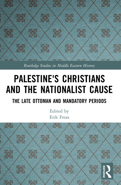 Palestine's Christians and the Nationalist Cause (The Late Ottoman and Mandatory Periods) by Erik Freas, 9781032643953
