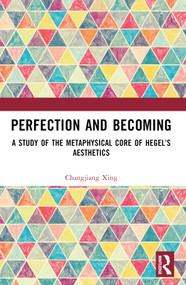 Perfection and Becoming (A Study of the Metaphysical Core of Hegel's Aesthetics) by Changjiang Xing, 9781032965222