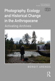 Photography, Ecology and Historical Change in the Anthropocene (Activating Archives) by Bergit Arends, 9781032497112