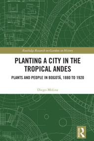 Planting a City in the Tropical Andes (Plants and People in Bogotá, 1880 to 1920) by Diego Molina, 9781032076584