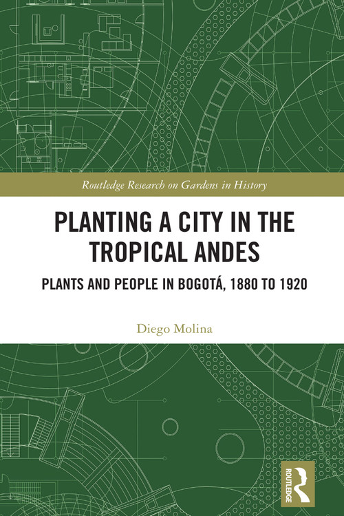Planting a City in the Tropical Andes (Plants and People in Bogotá, 1880 to 1920) by Diego Molina, 9781032076584