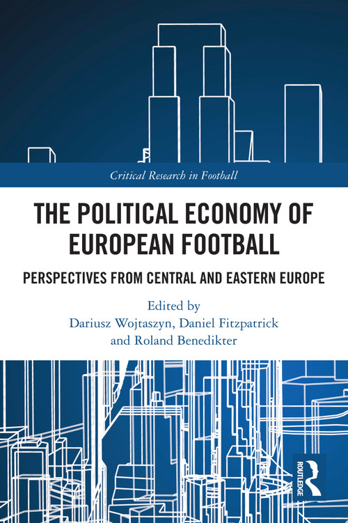 The Political Economy of European Football (Perspectives from Central and Eastern Europe) by Dariusz Wojtaszyn, Daniel Fitzpatrick, Roland Benedikter, 9781032484884