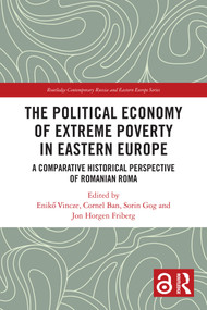 The Political Economy of Extreme Poverty in Eastern Europe (A Comparative Historical Perspective of Romanian Roma) by Enikő Vincze, Cornel Ban, Sorin Gog, Jon Horgen Friberg, 9781032862552